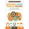 Effective Group Problem Solving: How to Broaden Participation, Improve Decision Making, and Increase Commitment to Action