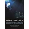 Performing Gods in Classical Antiquity and the Age of Shakespeare