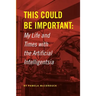 This Could Be Important: My Life and Times with the Artificial Intelligentsia