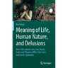 Meaning of Life, Human Nature, and Delusions: How Tales about Love, Sex, Races, Gods and Progress Affect Our Lives and Earth's Splendor