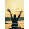 Have a Grand and Glorious Day: Observations from a simple man