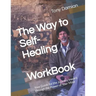 The Way to Self-Healing Workbook: Your Guide for the Journey Inward through the Power of Your Mind
