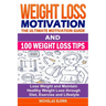 Weight Loss Motivation & 100 Weight Loss Tips: The Ultimate Motivation Guide & 100 Weight Loss Tips: Lose Weight and Maintain Healthy Weight Loss thro