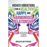 Higher Vibrations for a Healthy, Happy and Harmonious Relationship: How to Connect with and Sustain a Fulfilling Relationship