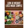 Low-GI Weight Loss Made Simple: A Step-by-Step Glycemic Index and Load Guide with Food Swaps, Meal Plan & Recipes