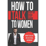 How To Talk To Women: A Practical Guide on How to Eliminate Approach Anxiety, Increase Your Social Confidence and Improve Your Dating Life a