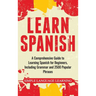 Learn Spanish: A Comprehensive Guide to Learning Spanish for Beginners, Including Grammar and 2500 Popular Phrases