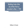 Building code of the city of New York as amended to May 1, 1922