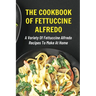 The Cookbook Of Fettuccine Alfredo: A Variety Of Fettuccine Alfredo Recipes To Make At Home: What Are The Steps In Cooking Fettuccine Alfredo