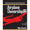 Mike Busch on Airplane Ownership (Volume 2): More of what every aircraft owner needs to know about selecting, purchasing, insuring, maintaining, troub