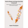 Festive Shapes and Sugar Sprinkles Unleashed: Festive Shapes and Sugar Sprinkles: Cookie Decorating Extravaganza