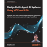 Design Multi-Agent AI Systems Using MCP and A2A: Engineer your own Python-based agentic AI framework with tool use, memory, and multi-agent workflows
