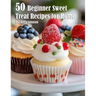 50 Beginner Sweet Treat Recipes for Home