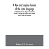 A new and copious lexicon of the Latin language, compiled chiefly from the Magnum totius latinitatis lexicon, of Facciolati and Forcellini, and the Ge