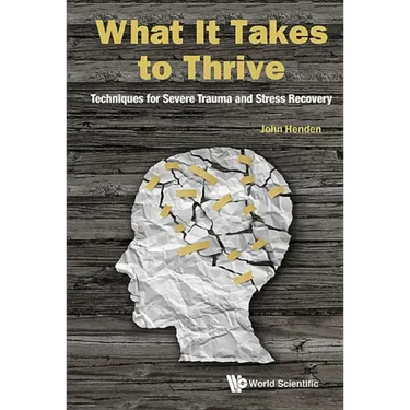 What It Takes to Thrive: Techniques for Severe Trauma and Stress Recovery