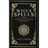 Wicca Spells: The Most Advanced And Complete Manual For Mastering Wiccan Spells. How To Use Crystals, Candles, Runes, Herbal And Moo
