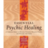 Essential Psychic Healing: A Complete Guide to Healing Yourself, Healing Others, and Healing the Earth