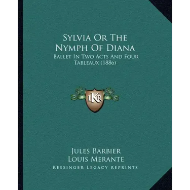 Sylvia Or The Nymph Of Diana: Ballet In Two Acts And Four Tableaux (1886)