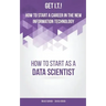 Get I.T.! How to Start a Career in the New Information Technology: How to Start as a Data Scientist
