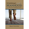 Stepping Into Manhood: A Take-Action Handbook for Men