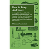 How to Trap and Snare - A Complete Manual for the Sportsman, Game Preserver and Amateur on the Art of Taking Animals and Birds in Traps, Snares and Ne