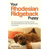 Your Rhodesian Ridgeback Puppy: The ultimate guide to finding, rearing and appreciating the best companion dog in the world
