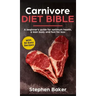 Carnivore Diet Bible: A Beginner's Guide For Optimum Health, A Lean Body And Fast Fat Loss
