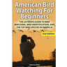 American Bird Watching for Beginners: The Ultimate Guide to Bird Watching, Bird Identification, and the Top Bird Species in America