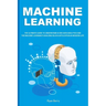 Machine Learning: The Ultimate Guide to Understand AI Big Data Analytics and the Machine Learning's Building Block Application in Modern Life.