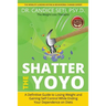 Shatter the Yoyo: A Definitive Guide to Losing Weight and Gaining Self Control While Ending Your Dependence on Diets