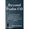 Beyond Psalm 150: Discover More Sacred Songs of Praise, Petition, and Lament throughout the Bible