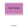Upper Mississippi, or, historical sketches of the mound-builders, the Indian tribes and the progress of civilization in the North-west, from A.D. 1600