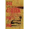 Die Closer To Me