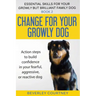 Change for your Growly Dog!: Action steps to build confidence in your fearful, aggressive, or reactive dog
