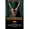 Calisthenics: Complete Step by Step Workout Guide to Build Strength (Accelerated Beginner's Guide to Calisthenics and Strength)