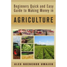 Beginners Quick and Easy Guide to Making Money in Agriculture