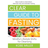 Clear Guide to Fasting: Basic Guide to Intermittent, Alternate-Day and Extended Fasting. Mindful Lifestyle Shifts for Cleansing