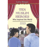 Ten Muslim Heroes: Who Inspired the World