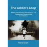 The Addict's Loop: A New Understanding And Workbook For Codependent Relationships And Addiction