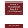 Histories of American schools for the deaf, 1817-1893 (Volume II)
