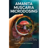 Amanita Muscaria Microdosing: Complete Guide to Microdosing With Fly Agaric for Mind and Body Healing, & Bonus