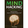 Mind Hacking: 3 Books in 1: Manipulation, How to Analyze People, NLP