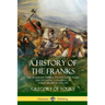 A History of the Franks: The Frankish Empire - Its Kingdom, Wars and Dynastic Conquest of Early Medieval Europe