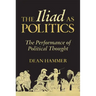 The Iliad as Politics: The Performance of Political Thought Volume 28