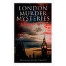 London Murder Mysteries - Ultimate Collection: The Cask, the Ponson Case & the Pit-Prop Syndicate