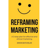 Reframing Marketing: A 3-step plan for effective and ethical marketing