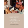 Supporting Women to Give Birth at Home: A Practical Guide for Midwives