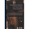 Thirteen Books of Natural Philosophy: Viz. I. Of the Principles, and Common Adjuncts of All Natural Bodies. II. Of the Heavens, the World, and Element