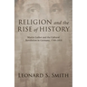 Religion and the Rise of History: Martin Luther and the Cultural Revolution in Germany, 1760-1810