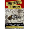 True Crime: Illinois: The State's Most Notorious Criminal Cases